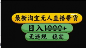 最新淘宝无人直播带货，日入几张，不违规不封号稳定，3月中旬研究的独家技术，操作简单【揭秘】-阿鑫