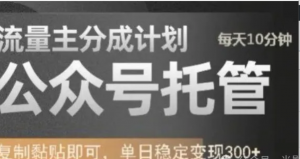 公众号托管计划-流量主分成计划，每天只需发布文章，单日稳定变现300+【揭秘】-阿鑫