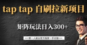taptap拉新自刷项目，一个新用户14元矩阵玩法日入300+-阿鑫