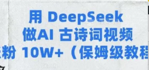 用Deepseek做AI古诗词视频涨粉10W+(保姆级教程)-阿鑫