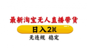 最新淘宝无人直播带货，日入数张，不违规不封号，独家技术，操作简单【揭秘】-阿鑫