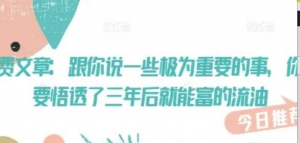 付费文章:跟你说一些极为重要的事，你只要悟透了 三年后 就能富的流油-阿鑫