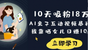10天吸粉18W!AI亲子互动视频暴利玩法，我靠晒女儿日入数张-阿鑫