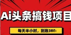 AI头条搞钱项目,每天半小时(附详细实操) 一天稳定3张-阿鑫