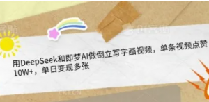 用DeepSeek和即梦AI做倒立写字画视频单条视频点赞10W+,单日变现多张-阿鑫