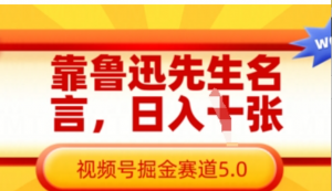 靠鲁迅先生名言，日入数张，礼视频号掘金赛 道5.0-阿鑫