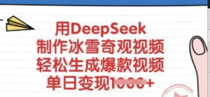 用DeepSeek制作冰雪奇观视频，轻松生成爆款视频，单日变现多张-阿鑫