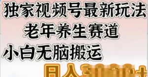独家视频号最新玩法，老年养生赛道，小白无脑搬运，日入多张-阿鑫