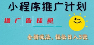 小程序推广计划，撸广告挂J全新玩法，轻 松日均四张【揭秘)-阿鑫