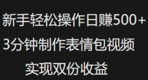 新手小白轻松操作日入5张，3分钟制作表情包视频，实现双份收益-阿鑫