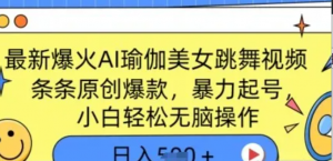 最新爆火AI瑜伽美女跳舞视频，3分钟1条，条条原创爆款，暴力起号，小白轻松无脑操作，日入5张-阿鑫