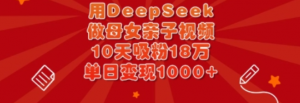 用DeepSeek做母女亲子视频,10天吸粉18万,单日变现多张-阿鑫