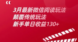 3月最新微信阅读玩法，颠覆传统玩法，新手单日收益130+-阿鑫