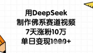 用DeepSeek制作佛系赛道视频，7天涨粉10万，单日变现1k-阿鑫