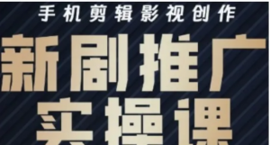 影视短剧号运营与剪辑实战全攻略,手机辑影视创作,新剧推广实操课-阿鑫
