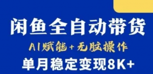 首发【小黄鱼全自动带货】，Ai赋能，无脑操作，单月稳定变现8k+【揭秘】-阿鑫