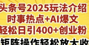 头条号2025玩法介绍，时事热点+AI爆文，轻松日引400+创业粉，可矩阵操作轻松放大收益-阿鑫