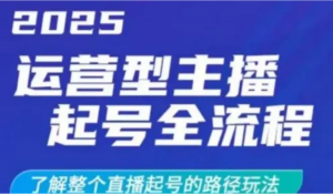 2025运营型主播起号全流程，了解整个直播起号的路径玩法(全程一个半小时，干货 满满)-阿鑫