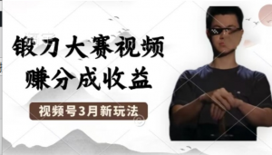 制作锻刀大赛视频，撸视频号分成计划收益，操作简单，轻松月入过W-阿鑫