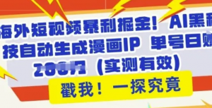 海外短视频暴利掘金，AI黑科技自动生成漫画IP 单号日入多张(实测有效)-阿鑫
