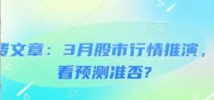 付费文章:3月股市行情推演，看看预测准否?-阿鑫