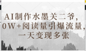 AI制作水墨关二爷，10W+阅读量引爆流量，一天变现多张-阿鑫