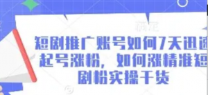 短剧推广账号如何7天迅速起号涨粉，如何涨精准短剧粉实操干货-阿鑫