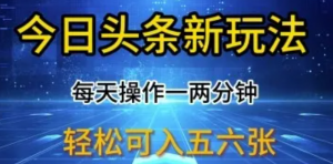 今日头条新玩法，每天操作一两分钟，轻松日入多张【揭秘)-阿鑫