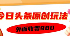 外面收费的今日头条原创玩法，新手也能轻松上手-阿鑫