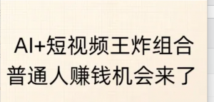 AI+短视频王炸组合，普通人挣钱机会来 了-阿鑫