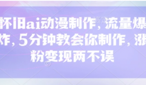怀旧ai动漫制作,流量爆炸,5分钟教会你制作,涨粉变现两不误-阿鑫