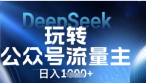 DeepSeek玩转公众号流量主，日入数张每天几分钟，操作简单零门槛-阿鑫