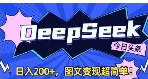 DeepSeek做今日头条图文,每天收益2张,图文变现超简单-阿鑫