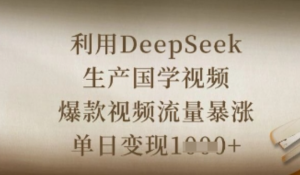 利用DeepSeek生产国学视频，爆款视频流 量暴涨，单日变现数张-阿鑫