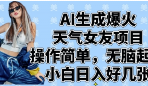 AI生成爆火天气女友项目，操作简单，无脑起号，小白日入好几张-阿鑫