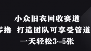 小众旧衣回收赛道，纯零撸 打造团队可享 受管道收益，一天轻松3张-阿鑫