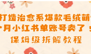 AI打造治愈系爆款毛绒萌物1个月卖了几w，保姆级项目拆解-阿鑫