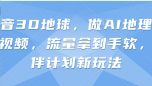 抖音3D地球，做AI地理科普视频，流量拿到手软，伙伴计划新玩法-阿鑫