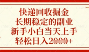 快递回收掘金项目，长期稳定的副业，新手小白当天上手，轻松日入几张【揭秘)-阿鑫