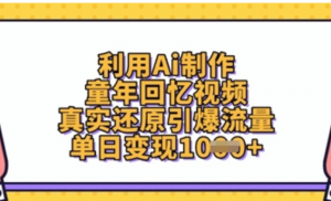 利用Ai制作童年回忆视频，真实还原引爆流 量，单日变现数张-阿鑫