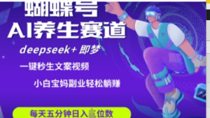 蝴蝶号大健康养生赛道，deepseek+即梦AI快速产出爆款视频，起号快，带货超级猛，日入四位数-阿鑫