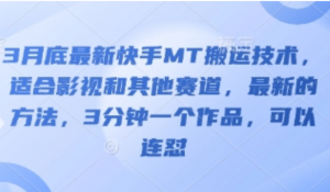 3月底最新快手MT搬运技术，适合影视和其他赛道，最新的方法，3分钟一个作品可以连怼-阿鑫