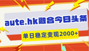 aute.hk融合今日头条，一键复制粘贴，单 日稳定变现多张【揭秘-阿鑫