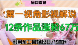 爆火第一人称视角影视解说，12条作品涨粉67W，巧用AI工具，轻松日入几张-阿鑫
