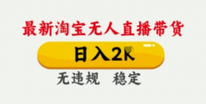 4月最新淘宝无人直播带货，日入数张，不违规不封号，独家技术，操作简单【揭秘-阿鑫