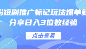 0粉短剧推广标记玩法爆单新人分享日入3 位数经验-阿鑫