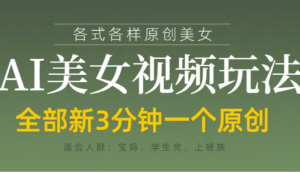 各类AI美女视频玩法，3分钟一个原创，当 天可变现-阿鑫