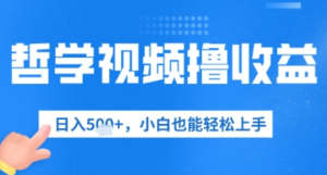 哲学视频撸收益，日入几张，小白也能轻松上手-阿鑫