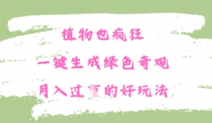 植物也疯狂，一键生成绿色奇观，月入过W 的最新玩法-阿鑫