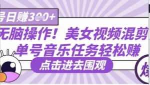 无脑操作!美女视频混剪，单号音乐任务轻松日入3张+-阿鑫